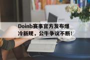 亿万28-包含Doinb赛事官方发布爆冷新规，公牛争议不断！的词条